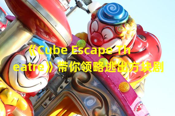 《Cube Escape Theatre》带你领略逃出方块剧场的无尽恐惧与犯罪现场